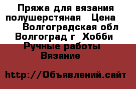 Пряжа для вязания полушерстяная › Цена ­ 500 - Волгоградская обл., Волгоград г. Хобби. Ручные работы » Вязание   